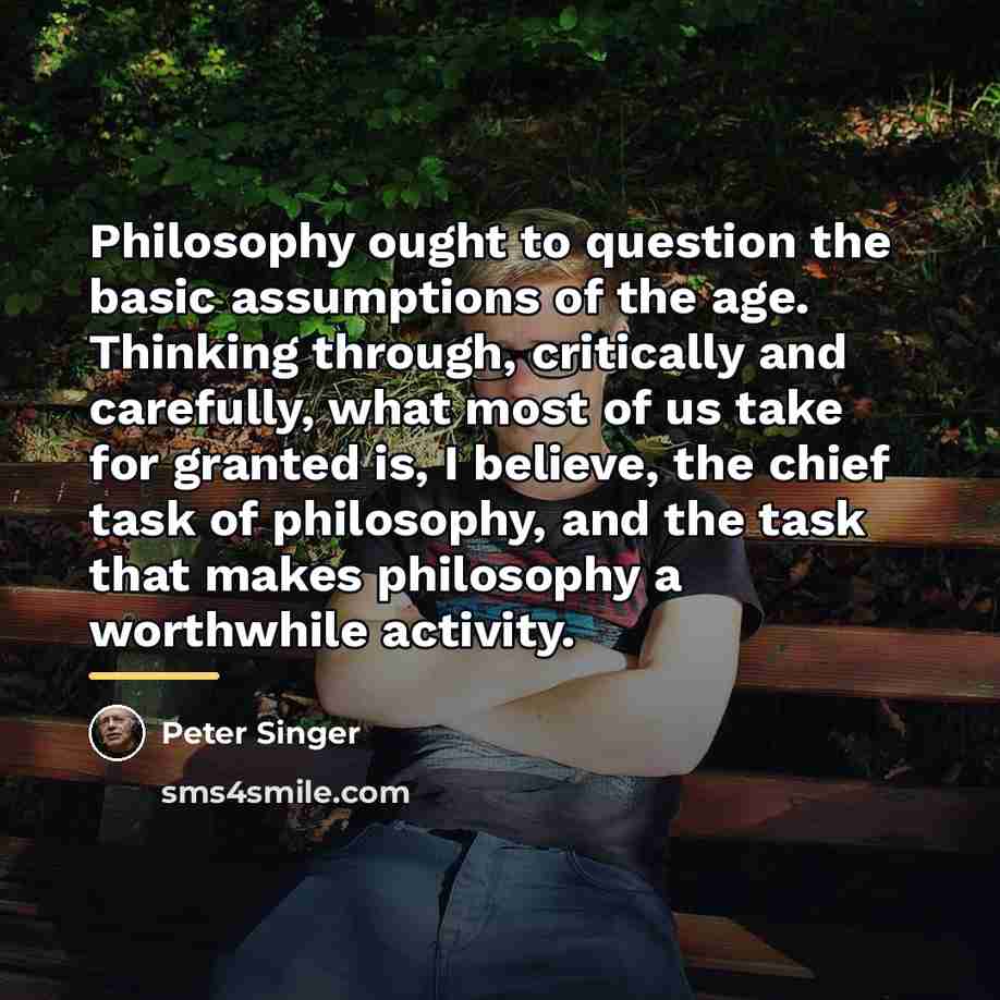 “Philosophy ought to question the basic assumptions of the age.…” quote by Peter Singer