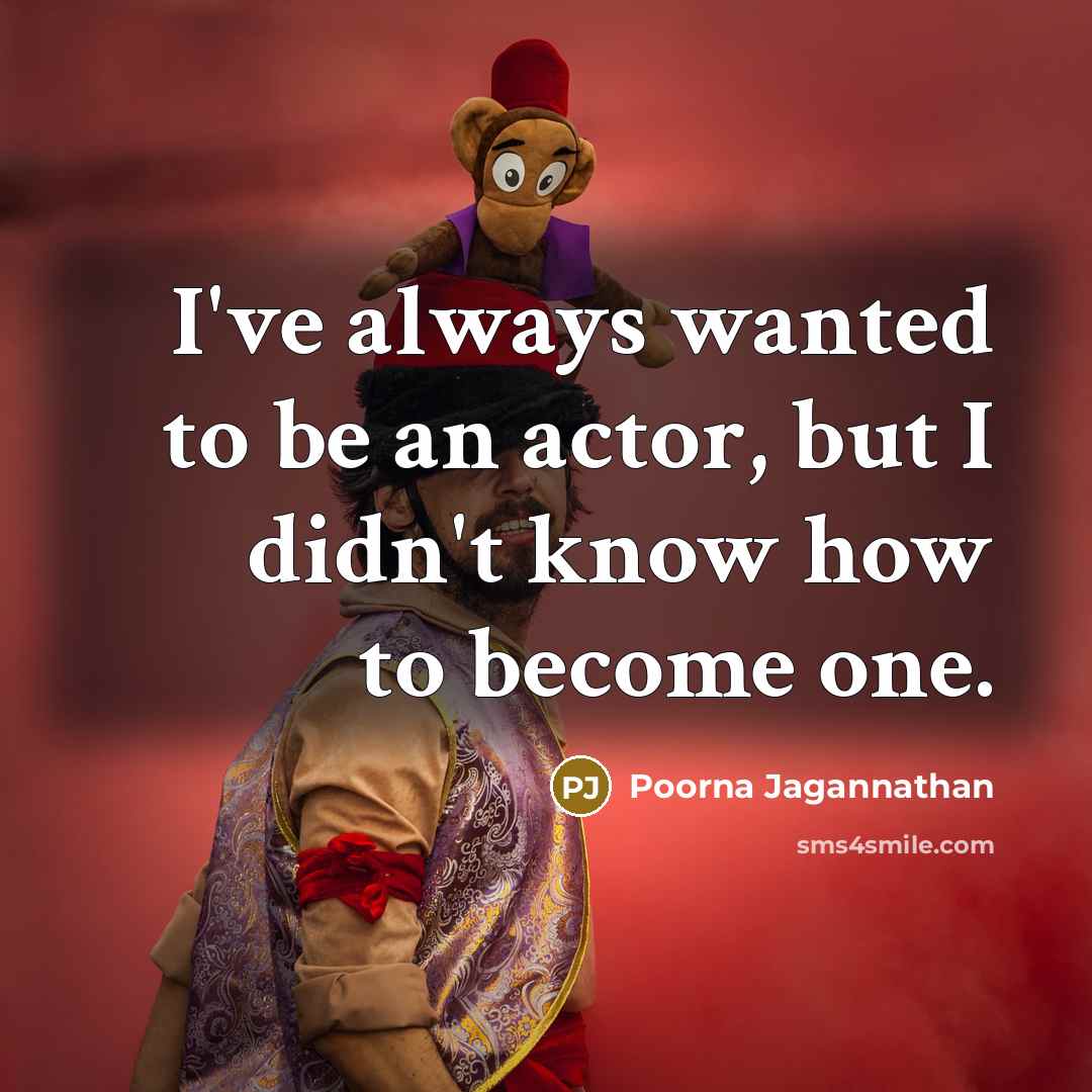 “I've always wanted to be an actor, but I didn't…” quote by Poorna Jagannathan