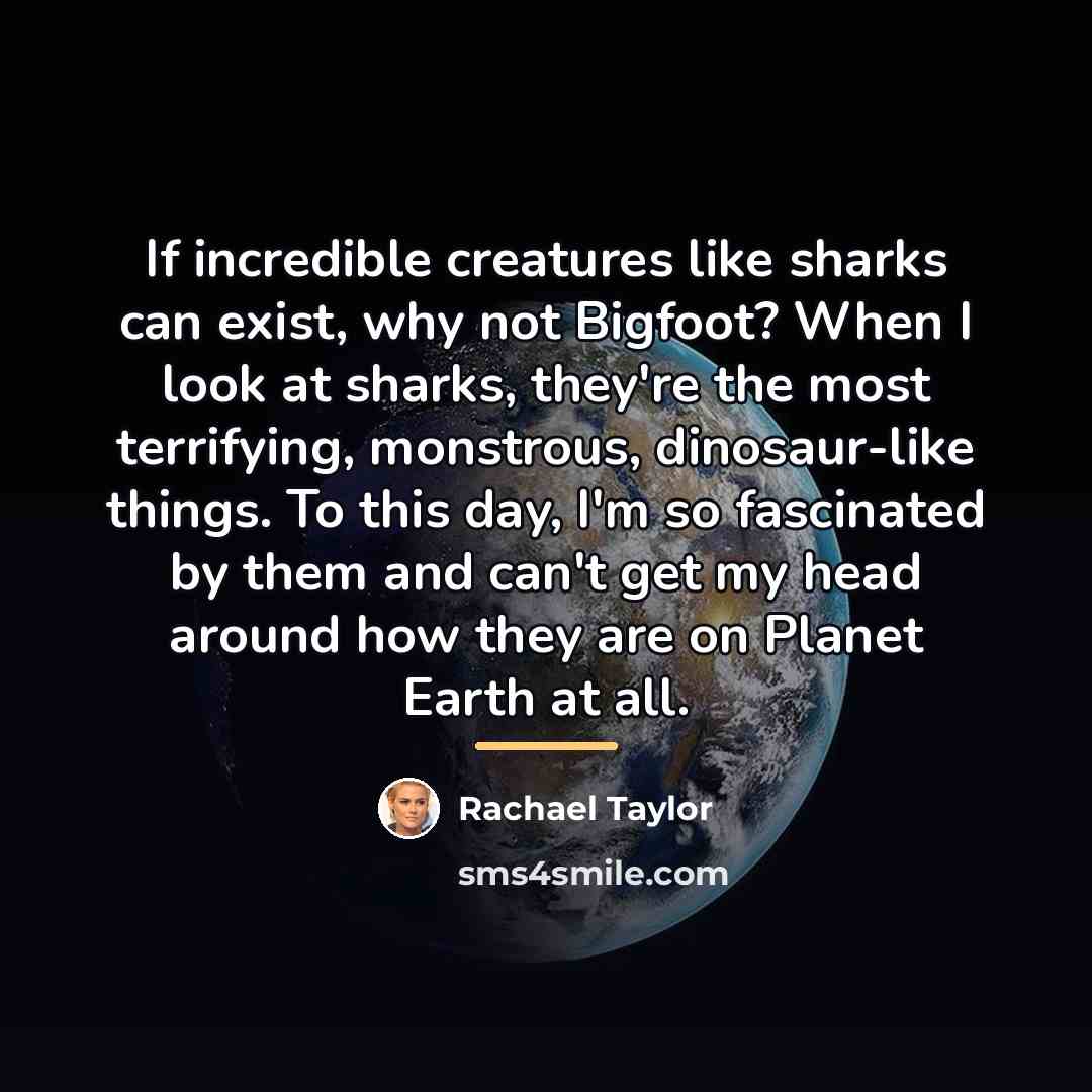 “If incredible creatures like sharks can exist, why not Bigfoot?…” quote by Rachael Taylor
