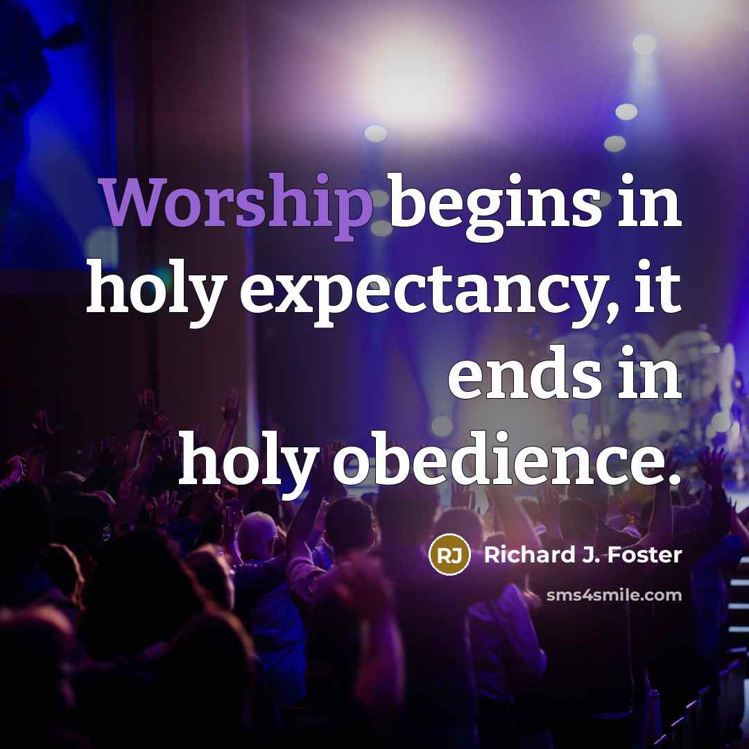 “Worship begins in holy expectancy, it ends in holy obedience.…” quote by Richard J. Foster