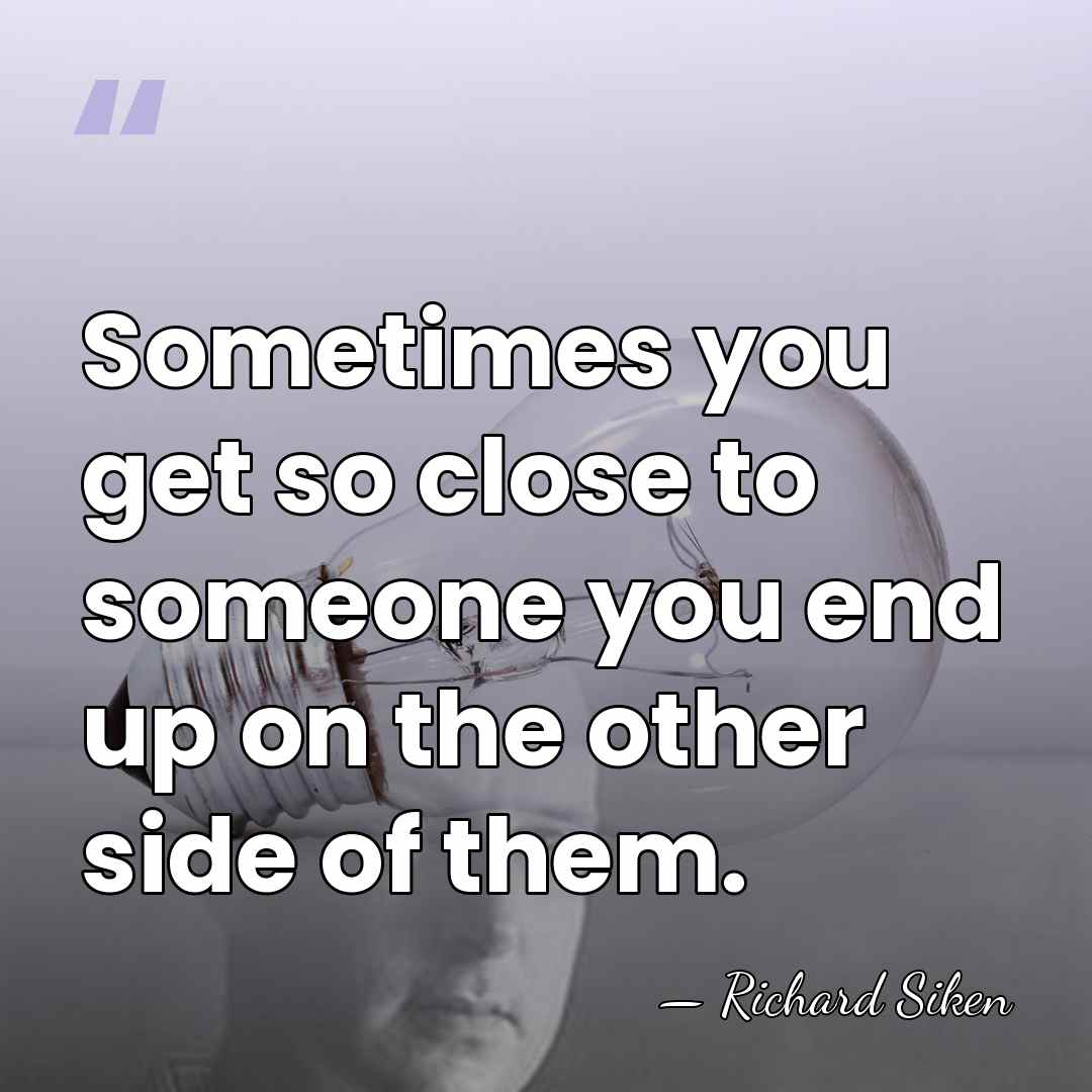 Sometimes you get so close to someone you end up on the&hellip; - Richard Siken