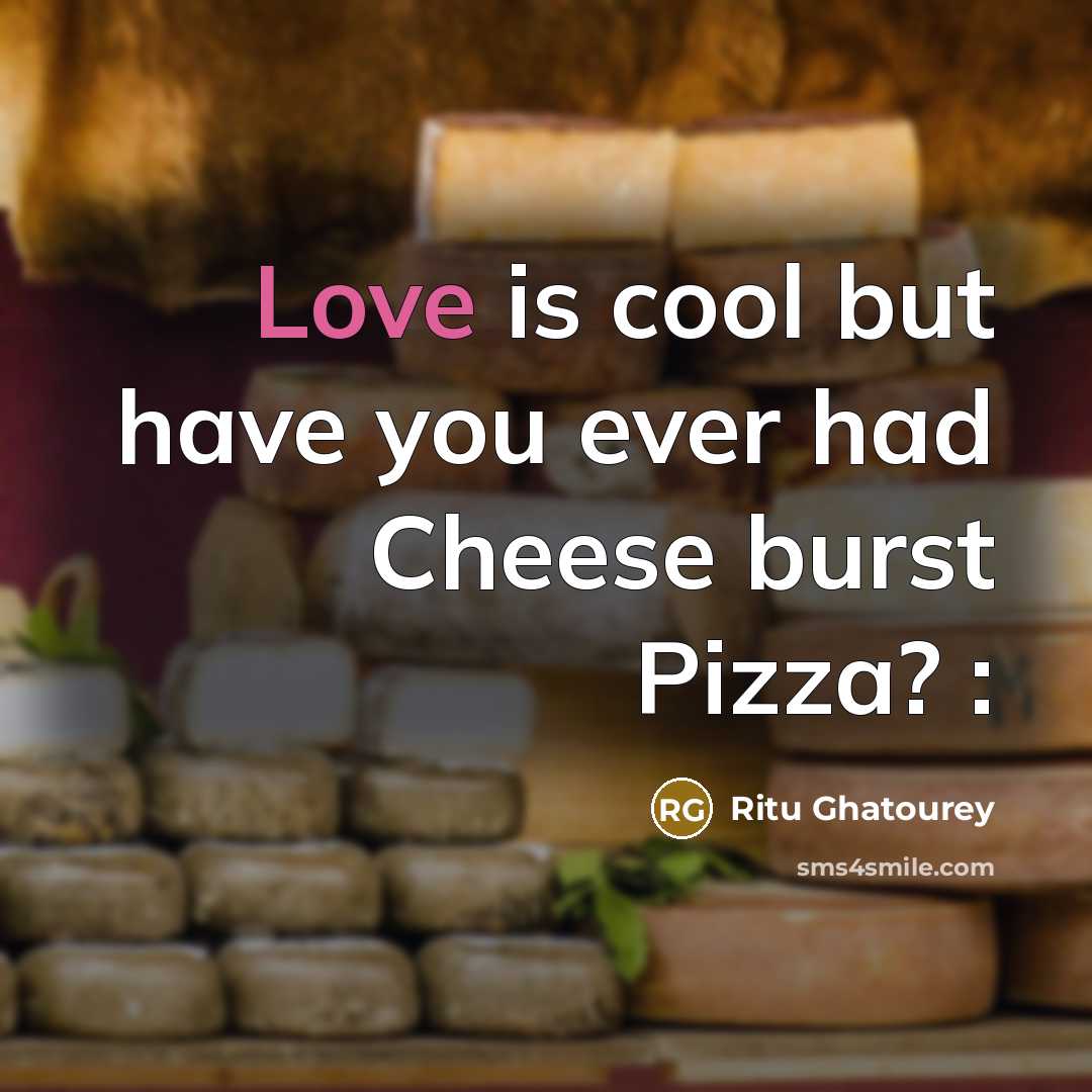 “Love is cool but have you ever had Cheese burst Pizza? :” quote by Ritu Ghatourey