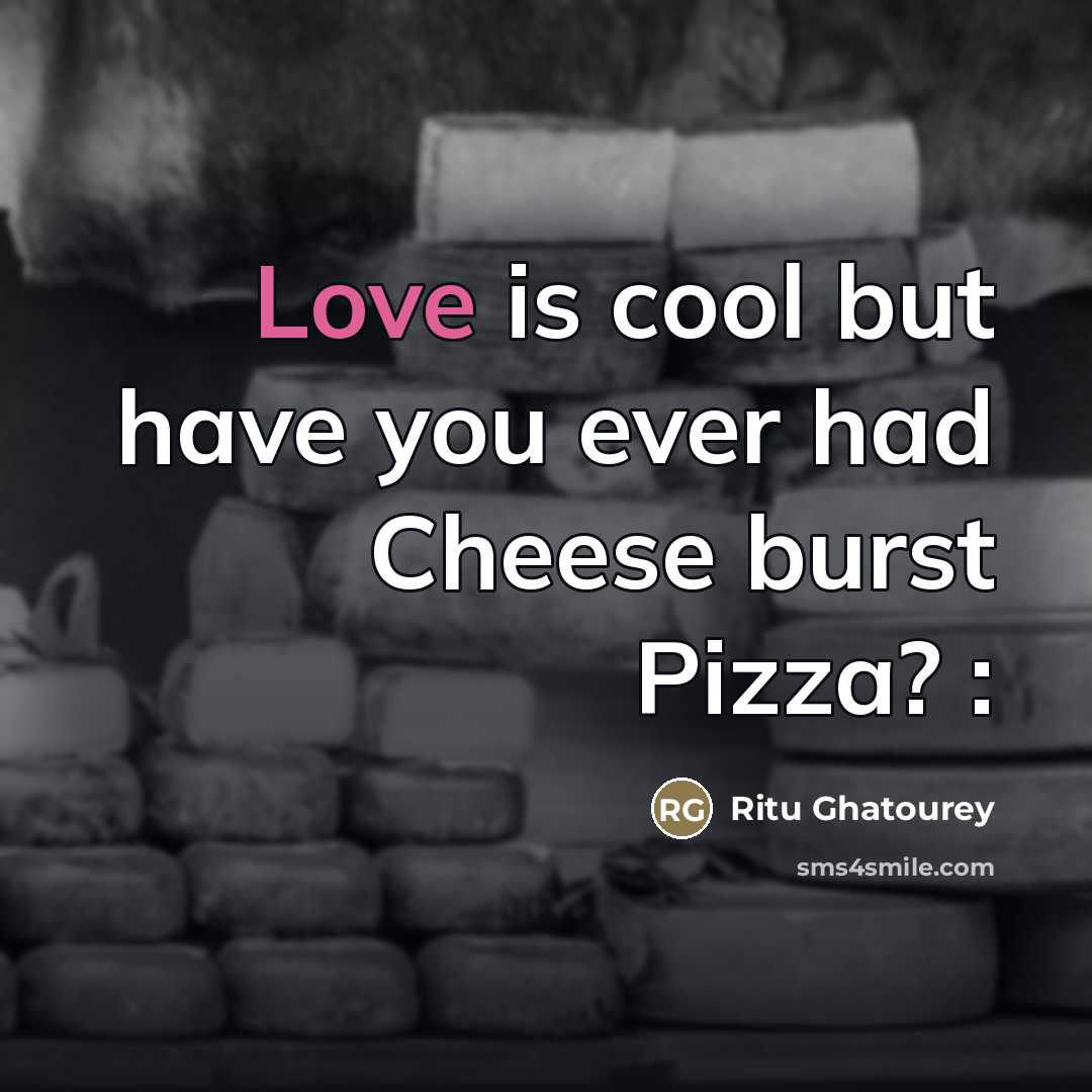 “Love is cool but have you ever had Cheese burst…” quote by Ritu Ghatourey