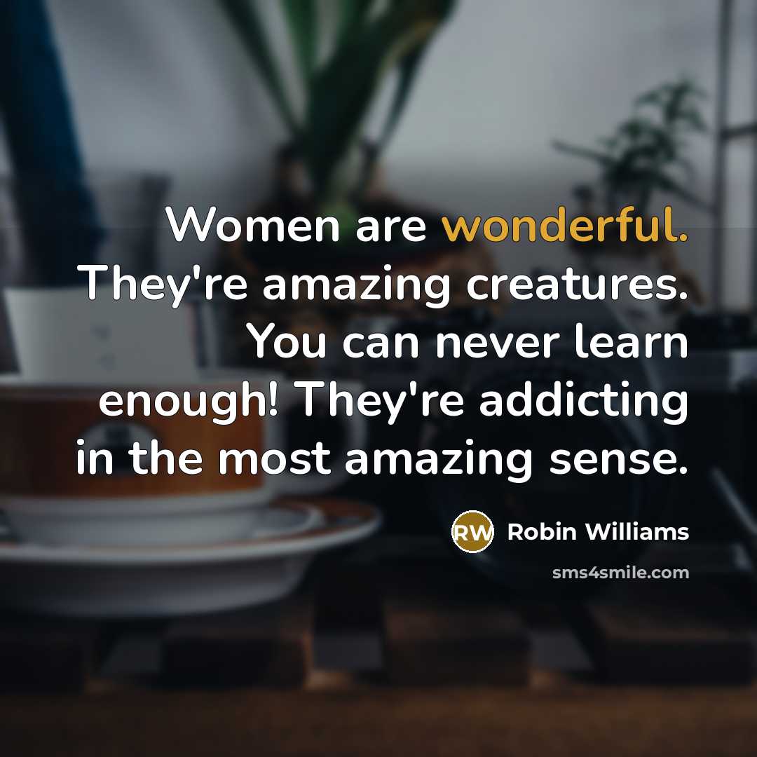 “Women are wonderful. They're amazing creatures. You can never learn…” quote by Robin Williams