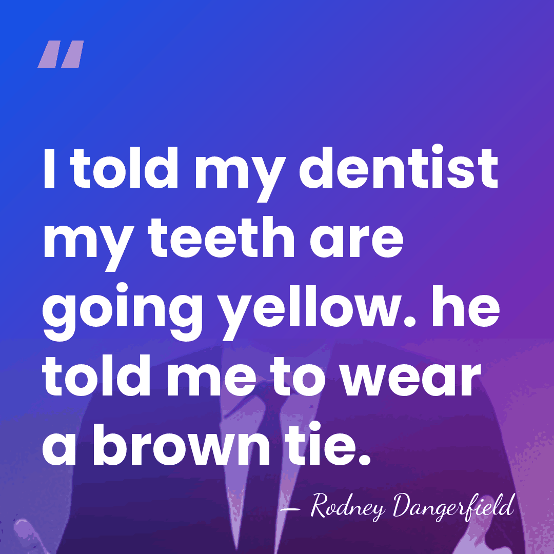 I told my dentist my teeth are going yellow. he told me&hellip; - Rodney Dangerfield