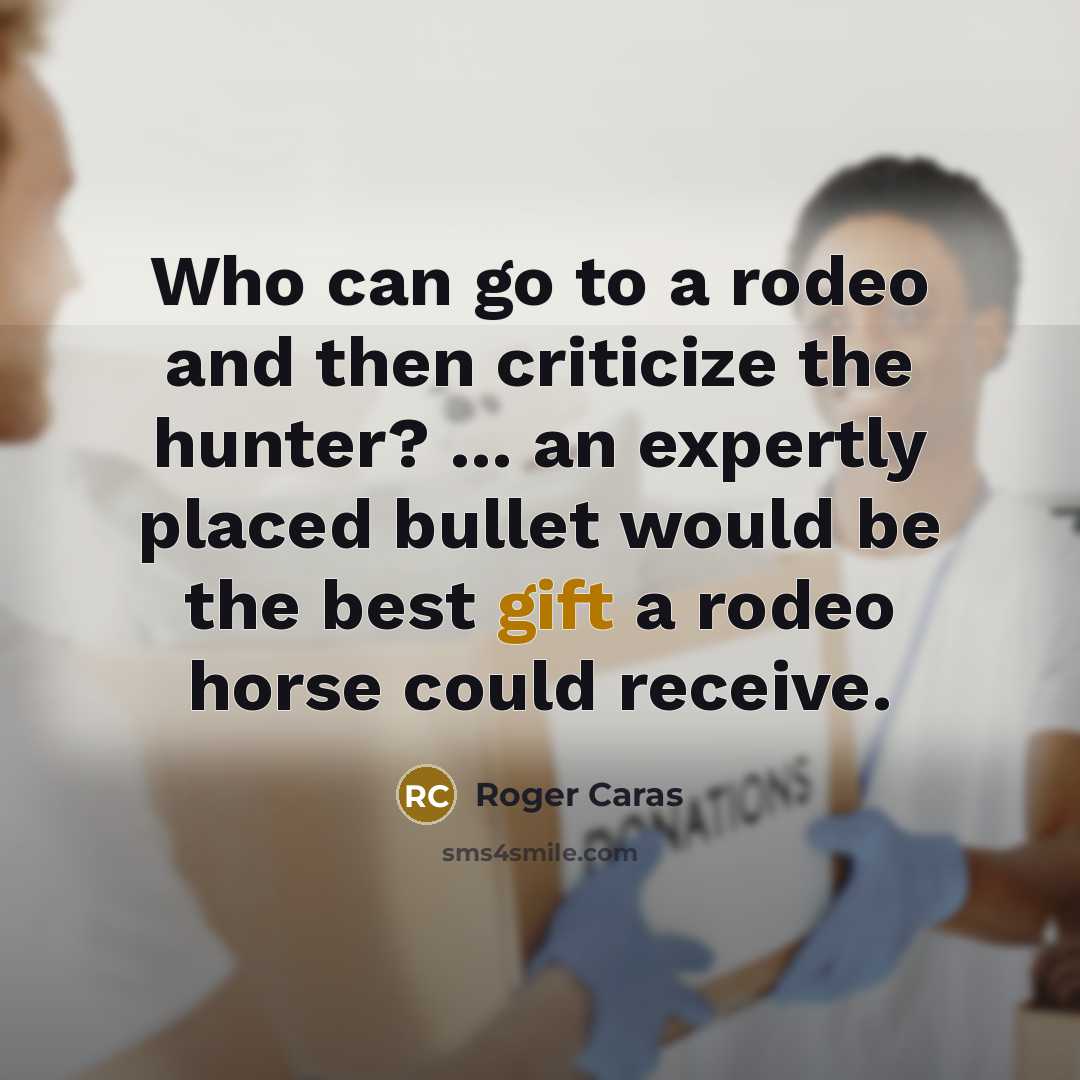 “Who can go to a rodeo and then criticize the…” quote by Roger Caras