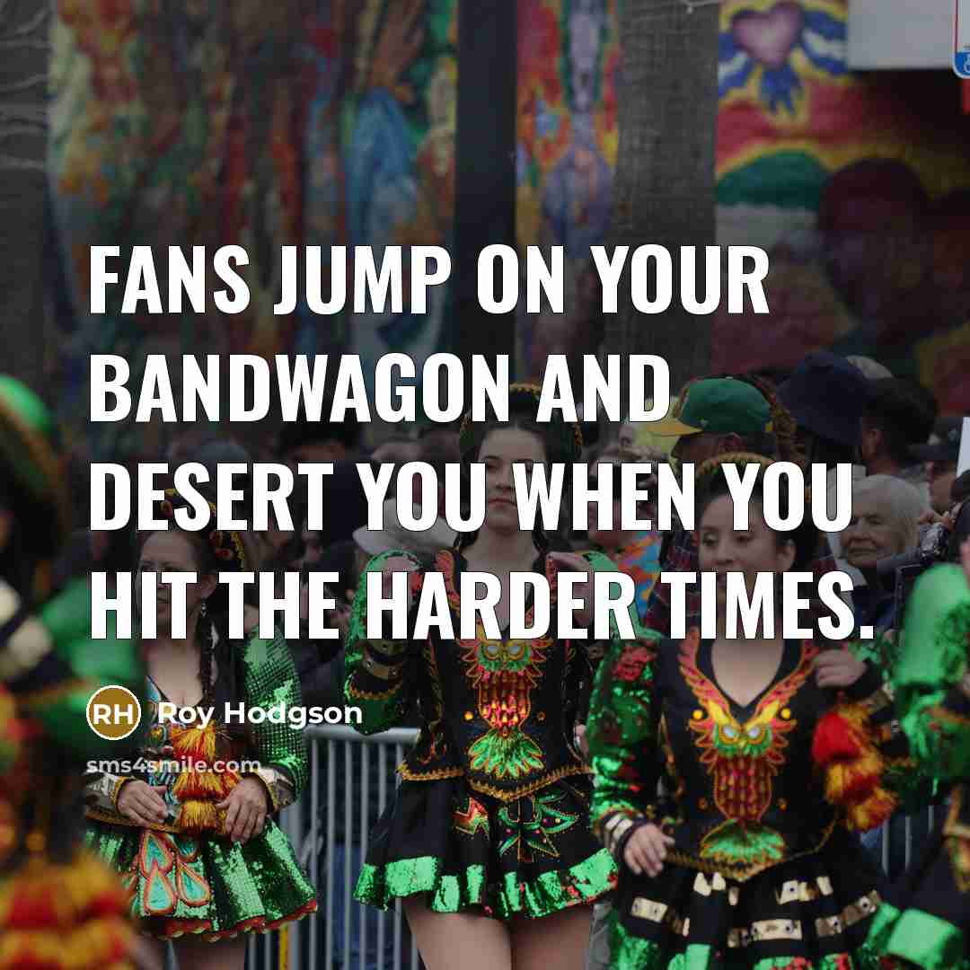 “Fans jump on your bandwagon and desert you when you…” quote by Roy Hodgson