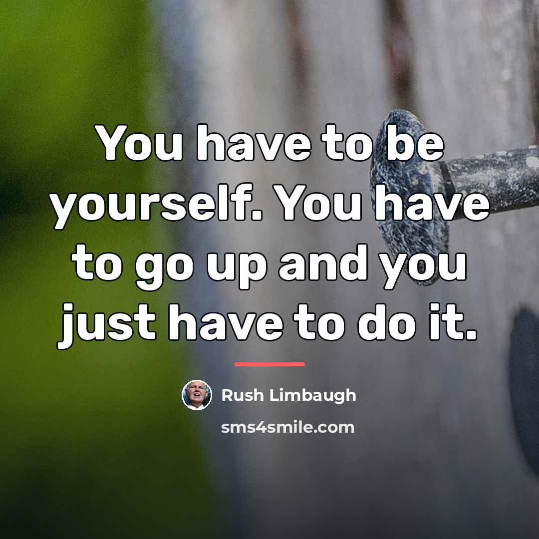 “You have to be yourself. You have to go up…” quote by Rush Limbaugh