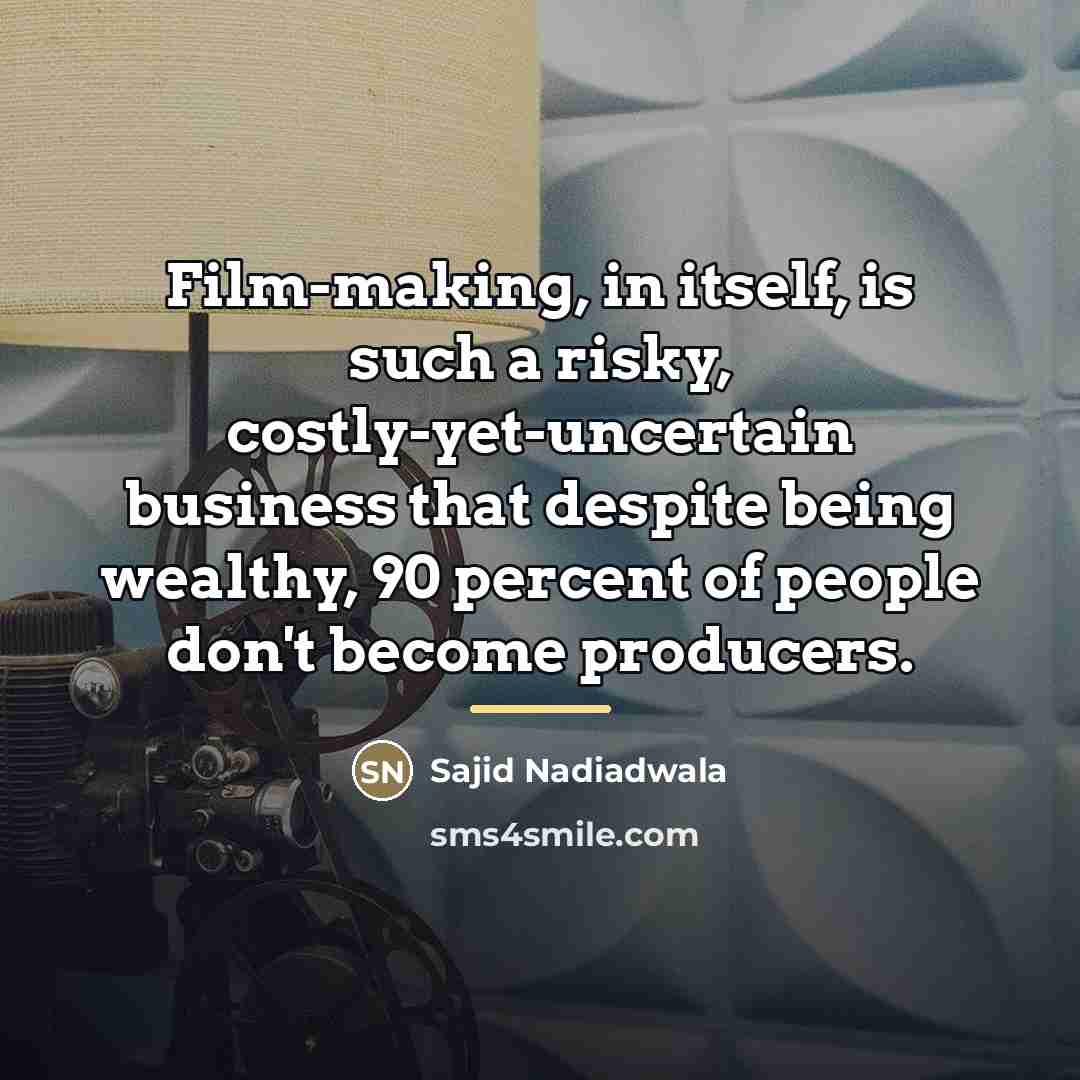 “Film-making, in itself, is such a risky, costly-yet-uncertain business that…” quote by Sajid Nadiadwala