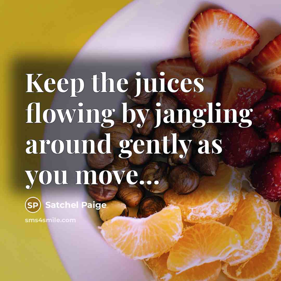 “Keep the juices flowing by jangling around gently as you…” quote by Satchel Paige