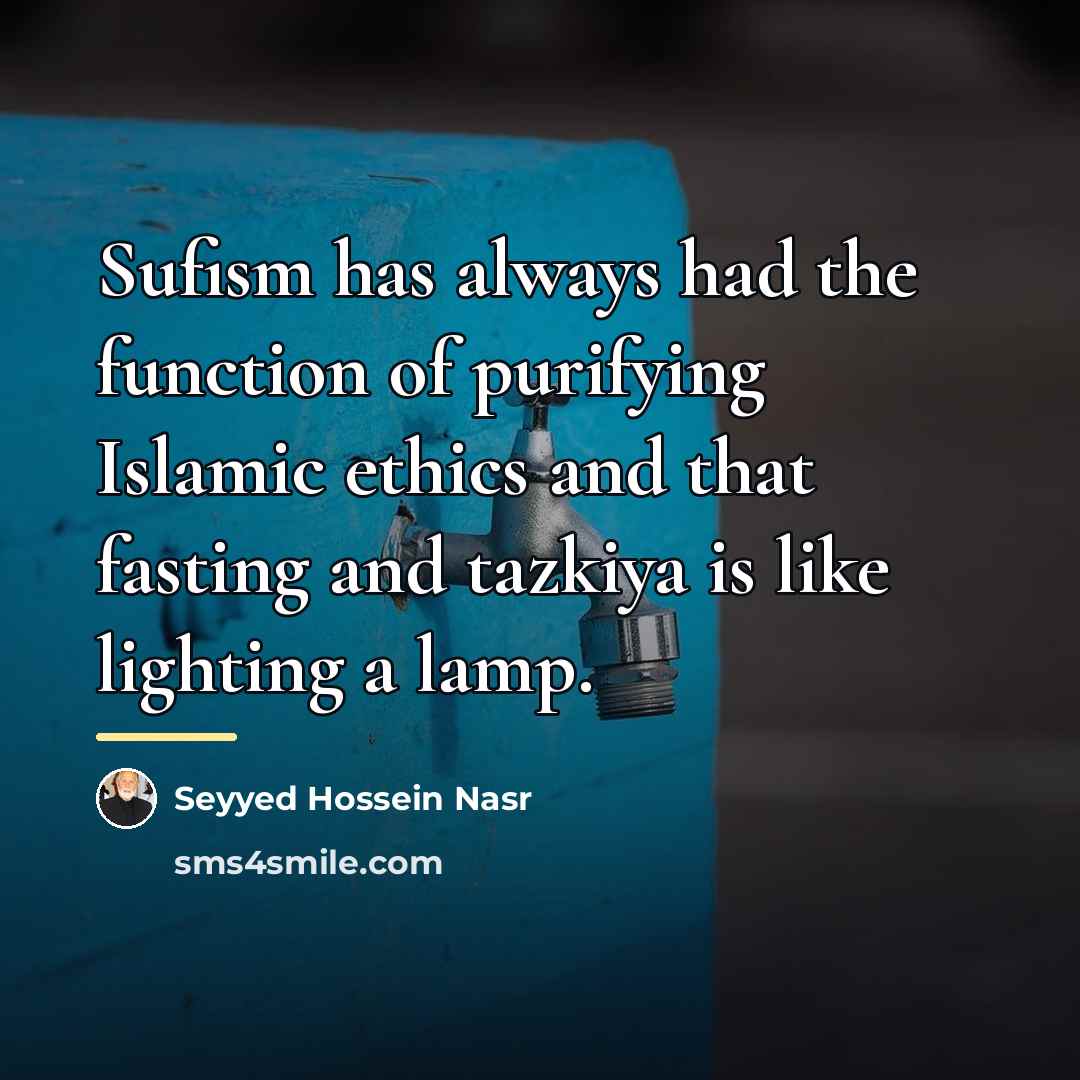 “Sufism has always had the function of purifying Islamic ethics…” quote by Seyyed Hossein Nasr