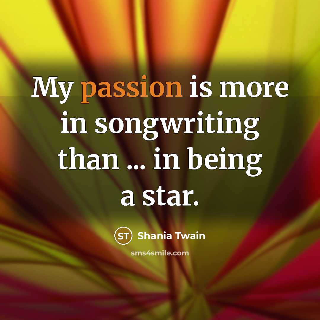 “My passion is more in songwriting than ... in being…” quote by Shania Twain