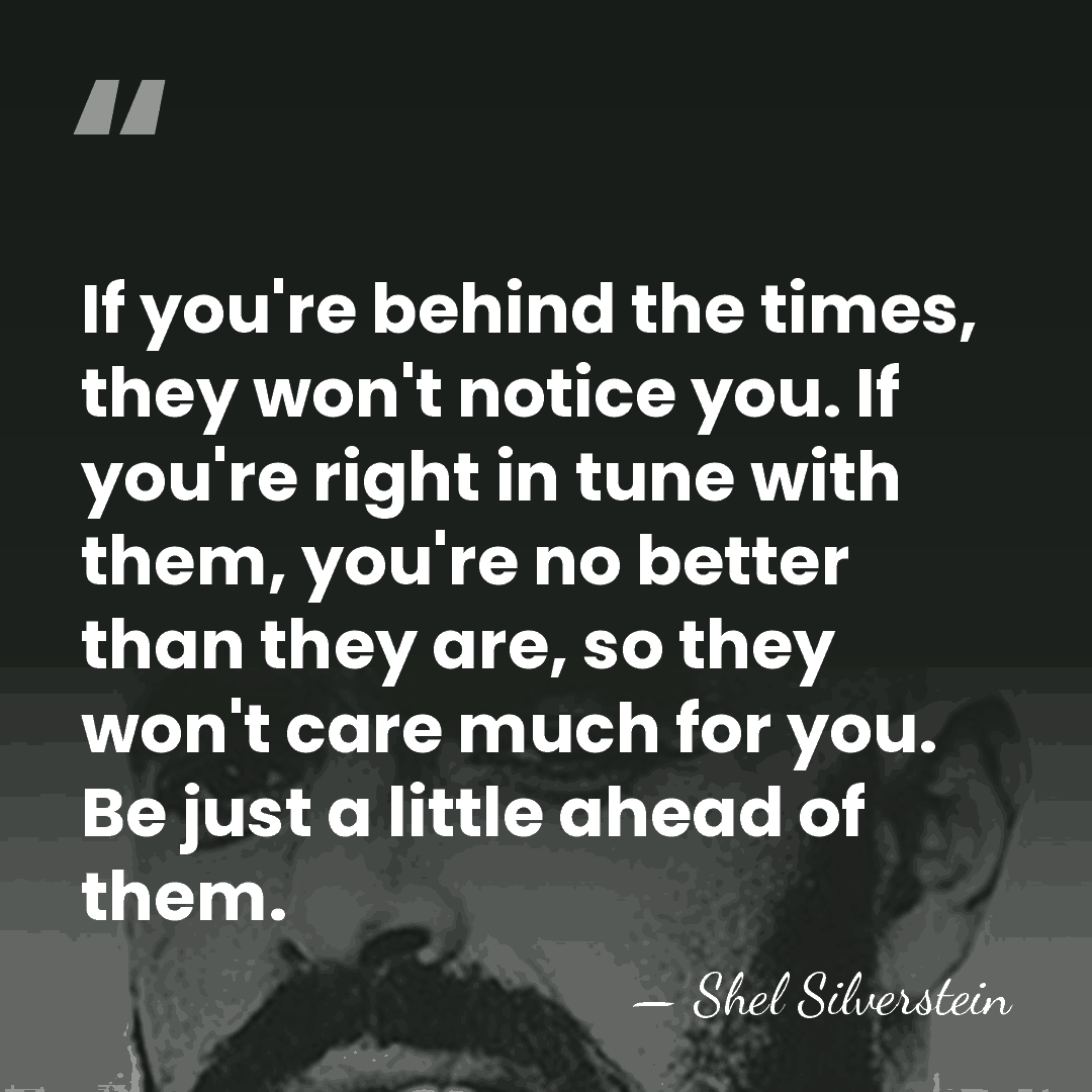 If you're behind the times, they won't notice you. If you're right&hellip; - Shel Silverstein