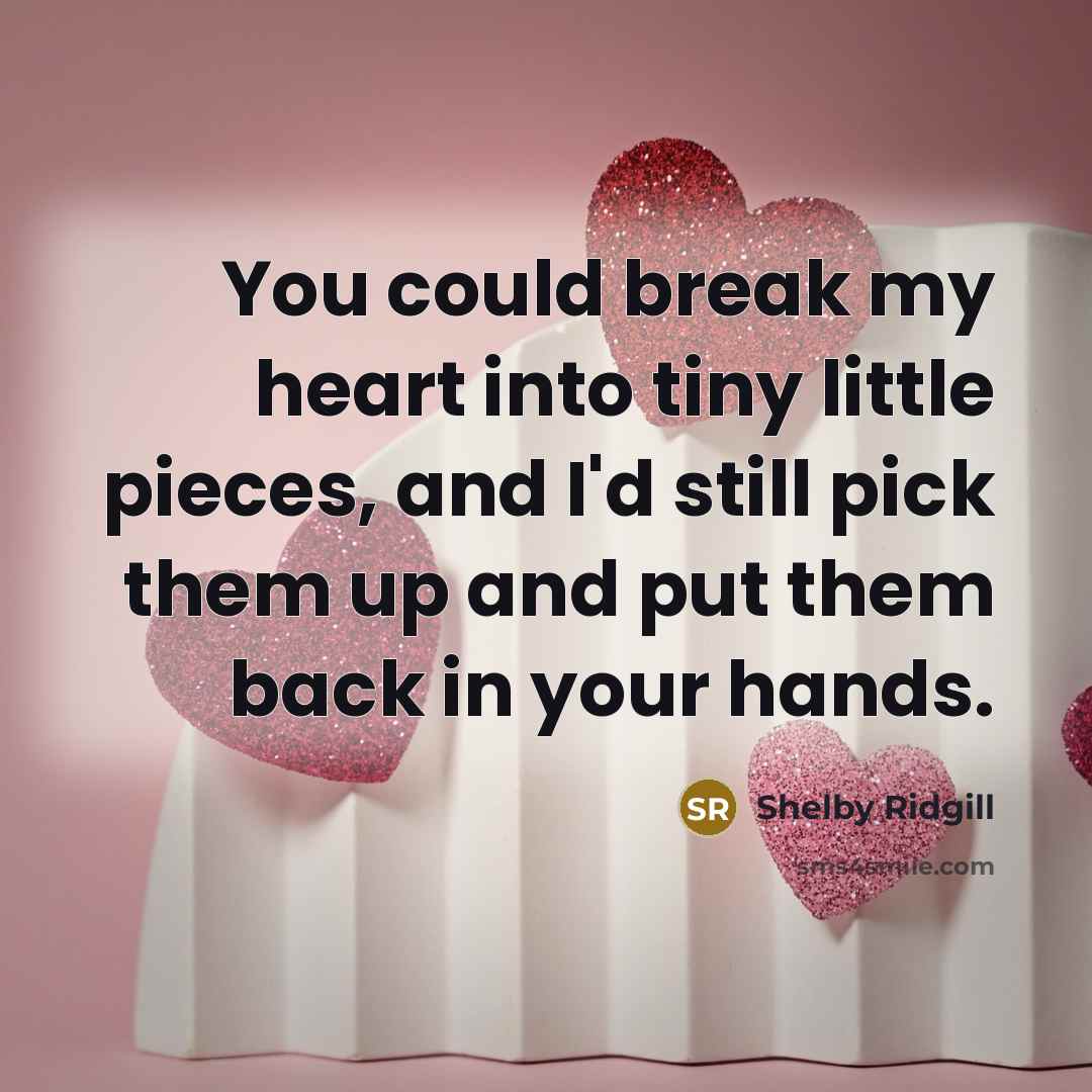 “You could break my heart into tiny little pieces, and…” quote by Shelby Ridgill