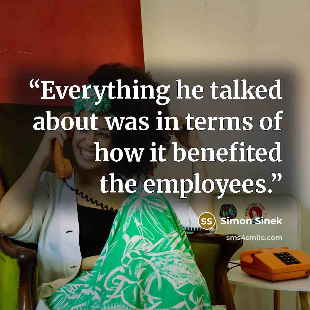 “Everything he talked about was in terms of how it benefited the employees.” quote by Simon Sinek