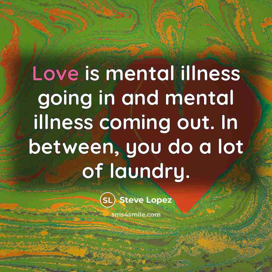 “Love is mental illness going in and mental illness coming…” quote by Steve Lopez