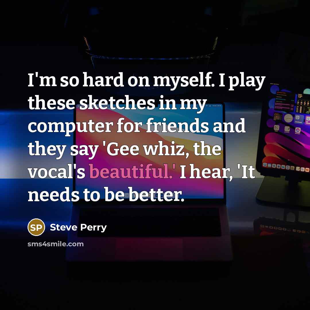 “I'm so hard on myself. I play these sketches in…” quote by Steve Perry