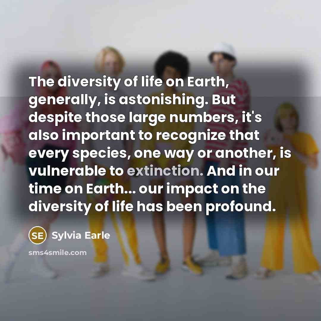“The diversity of life on Earth, generally, is astonishing. But…” quote by Sylvia Earle