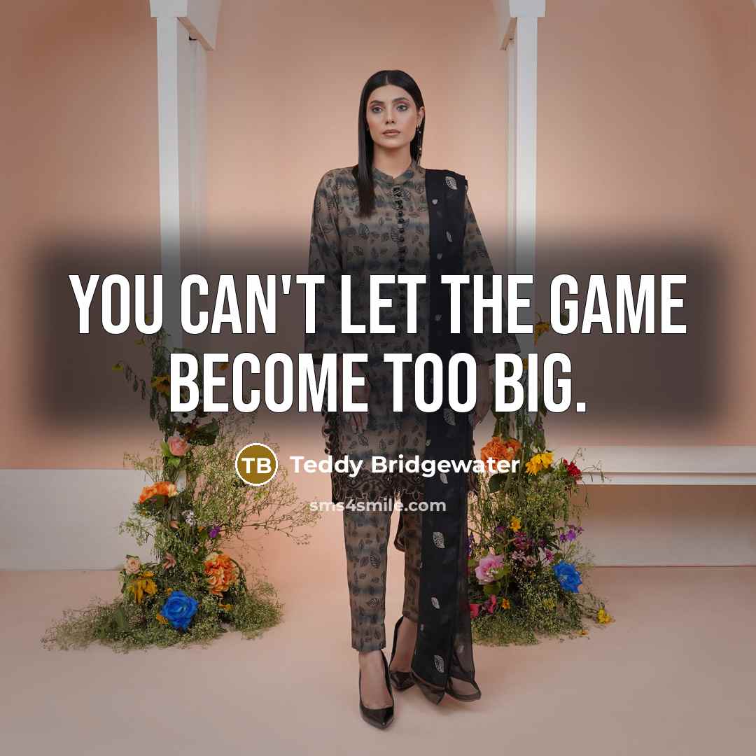 “You can't let the game become too big.…” quote by Teddy Bridgewater