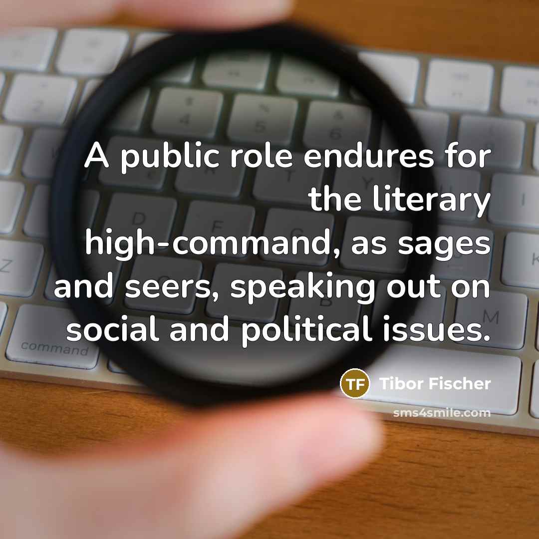 “A public role endures for the literary high-command, as sages…” quote by Tibor Fischer