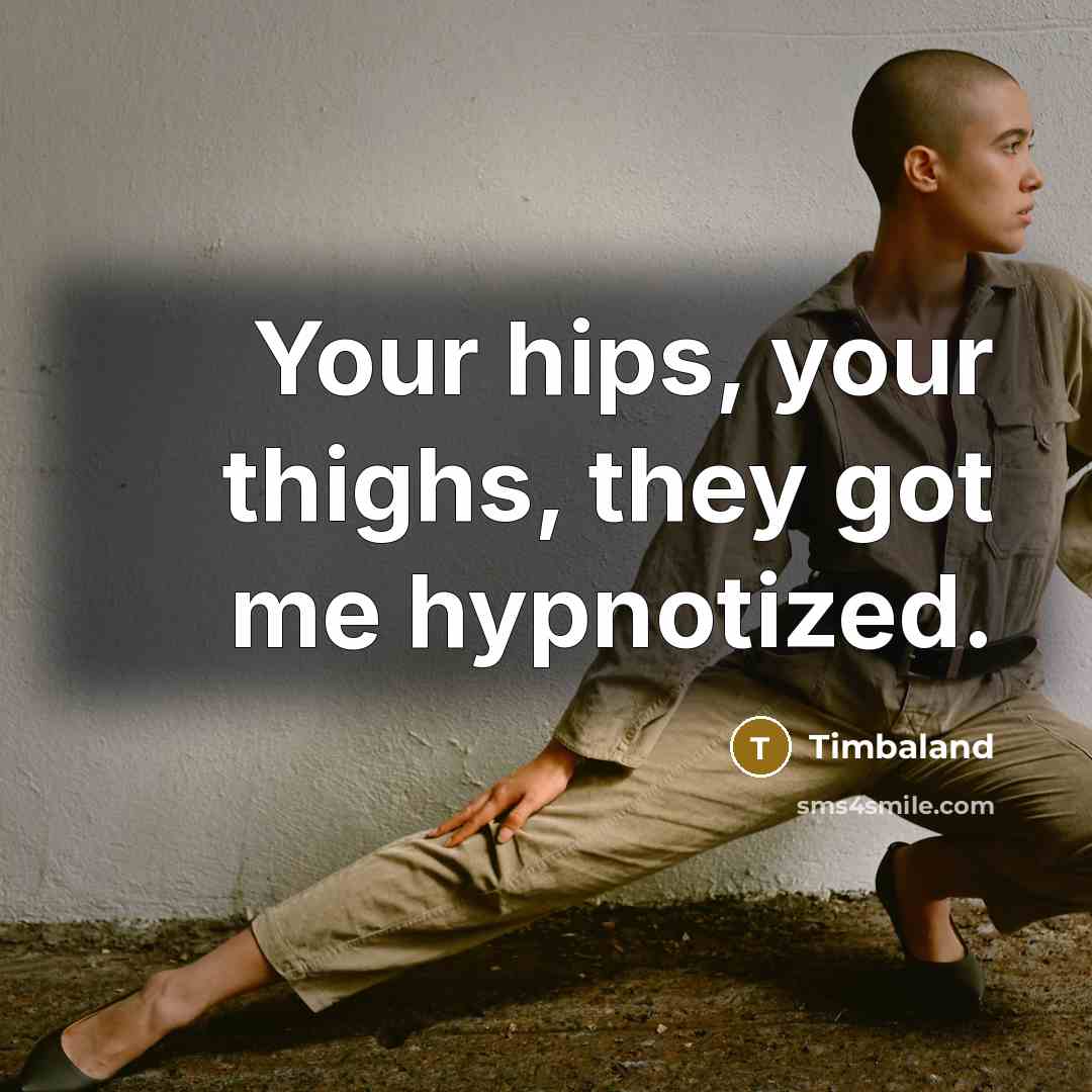 “Your hips, your thighs, they got me hypnotized.…” quote by Timbaland