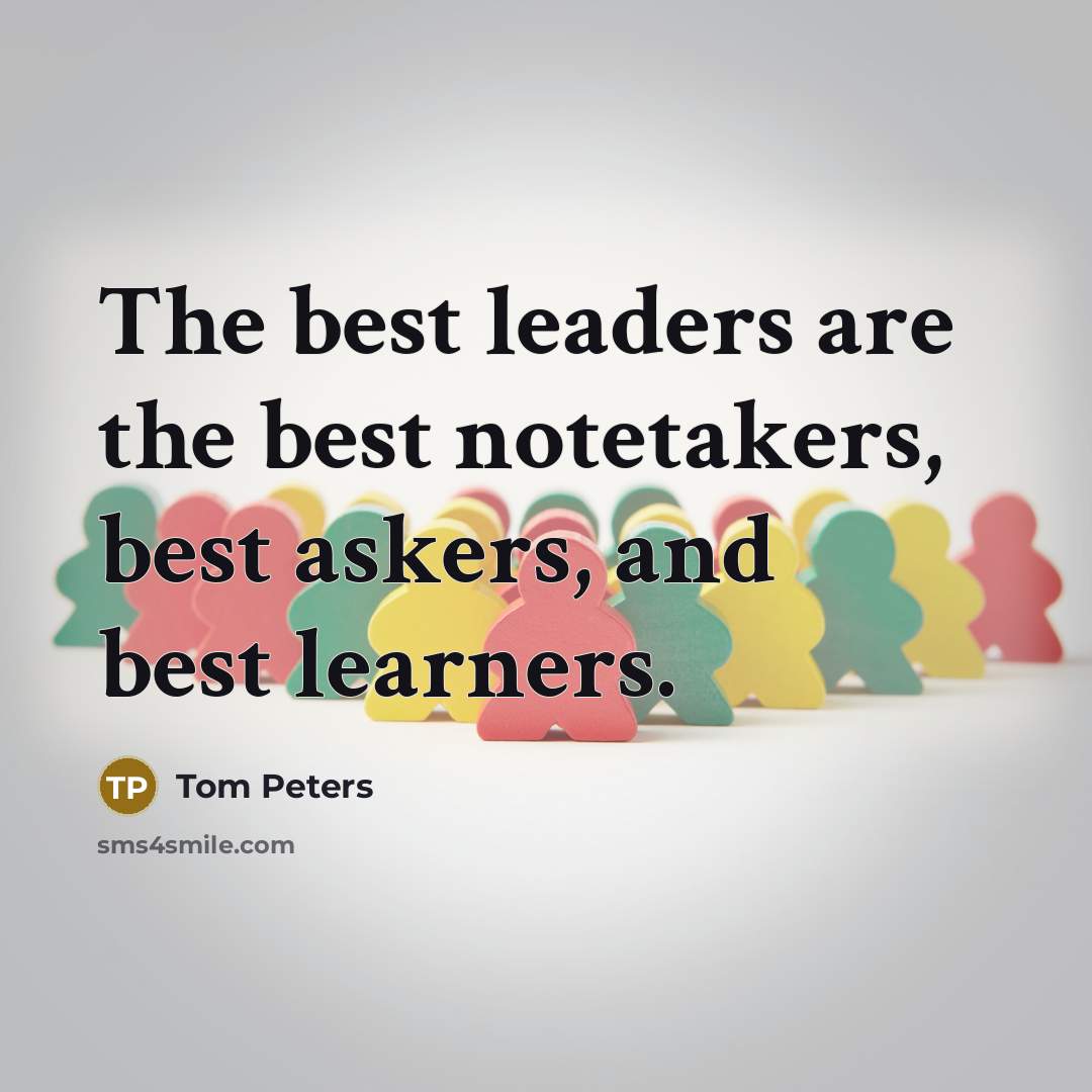 “The best leaders are the best notetakers, best askers, and…” quote by Tom Peters
