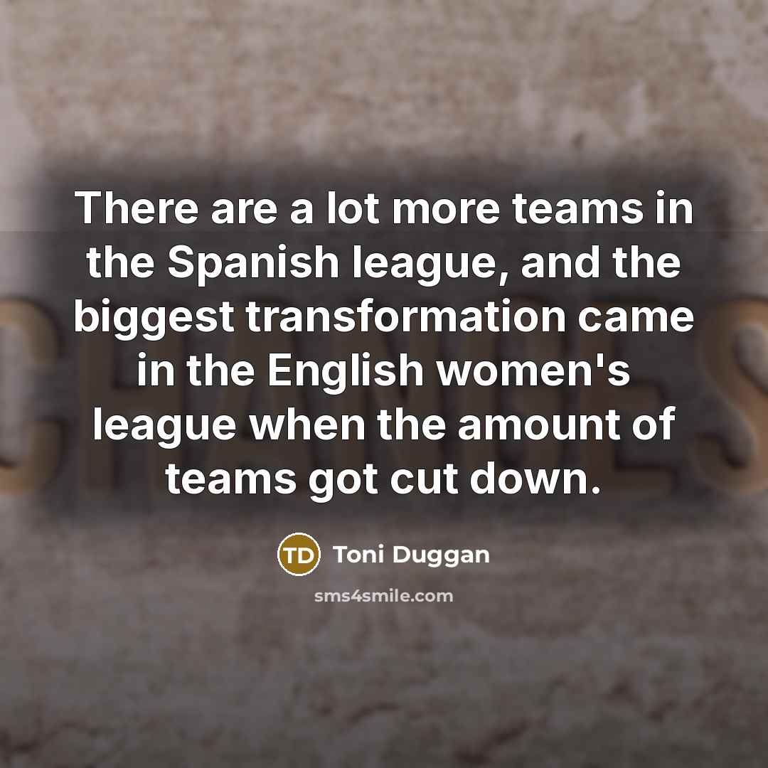 “There are a lot more teams in the Spanish league,…” quote by Toni Duggan