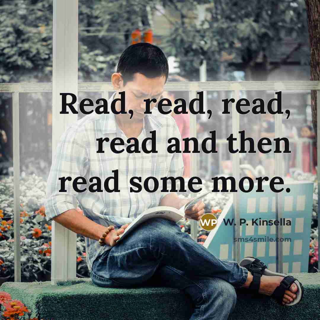 “Read, read, read, read and then read some more.…” quote by W. P. Kinsella