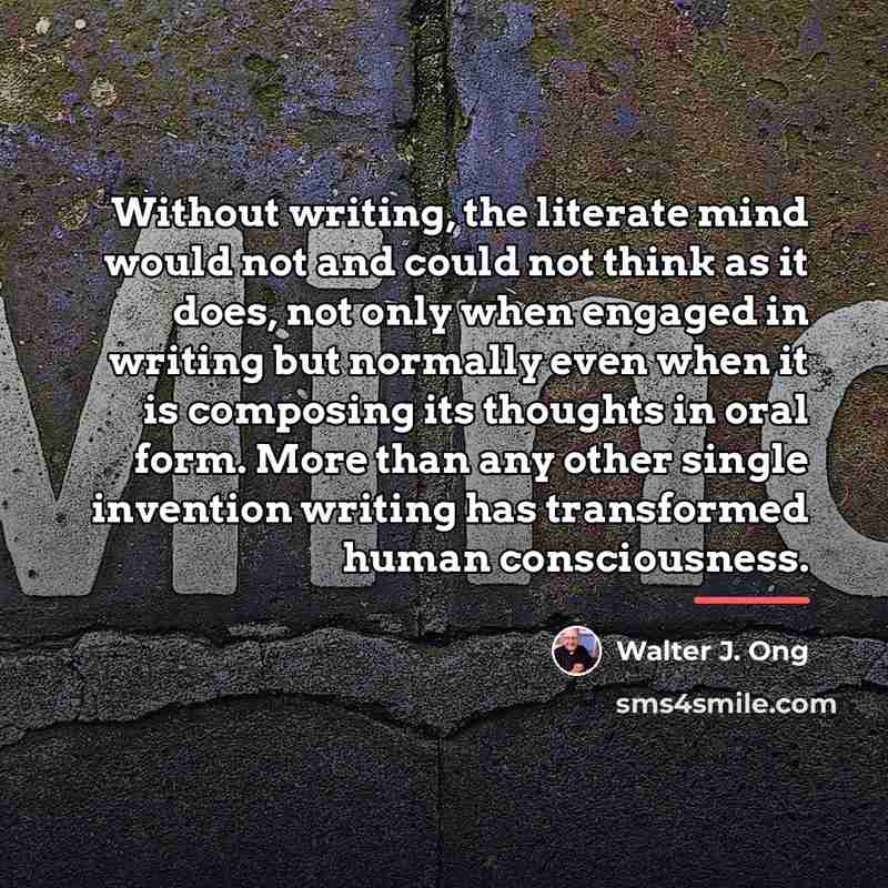 “Without writing, the literate mind would not and could not…” quote by Walter J. Ong