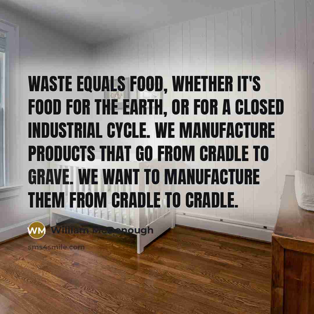 “Waste equals food, whether it's food for the earth, or…” quote by William McDonough