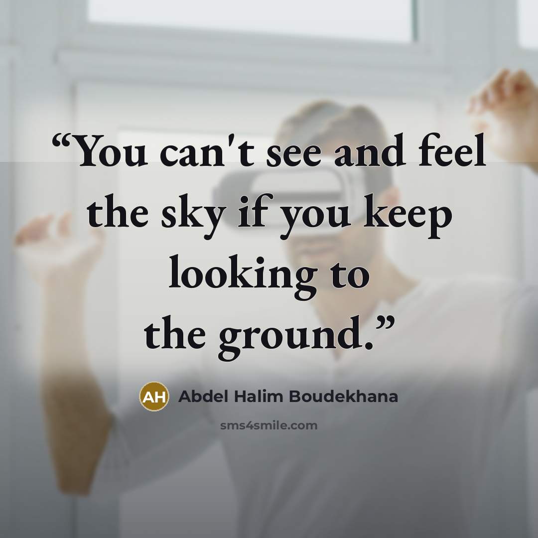 “You can't see and feel the sky if you keep looking to the ground.” quote by Abdel Halim Boudekhana