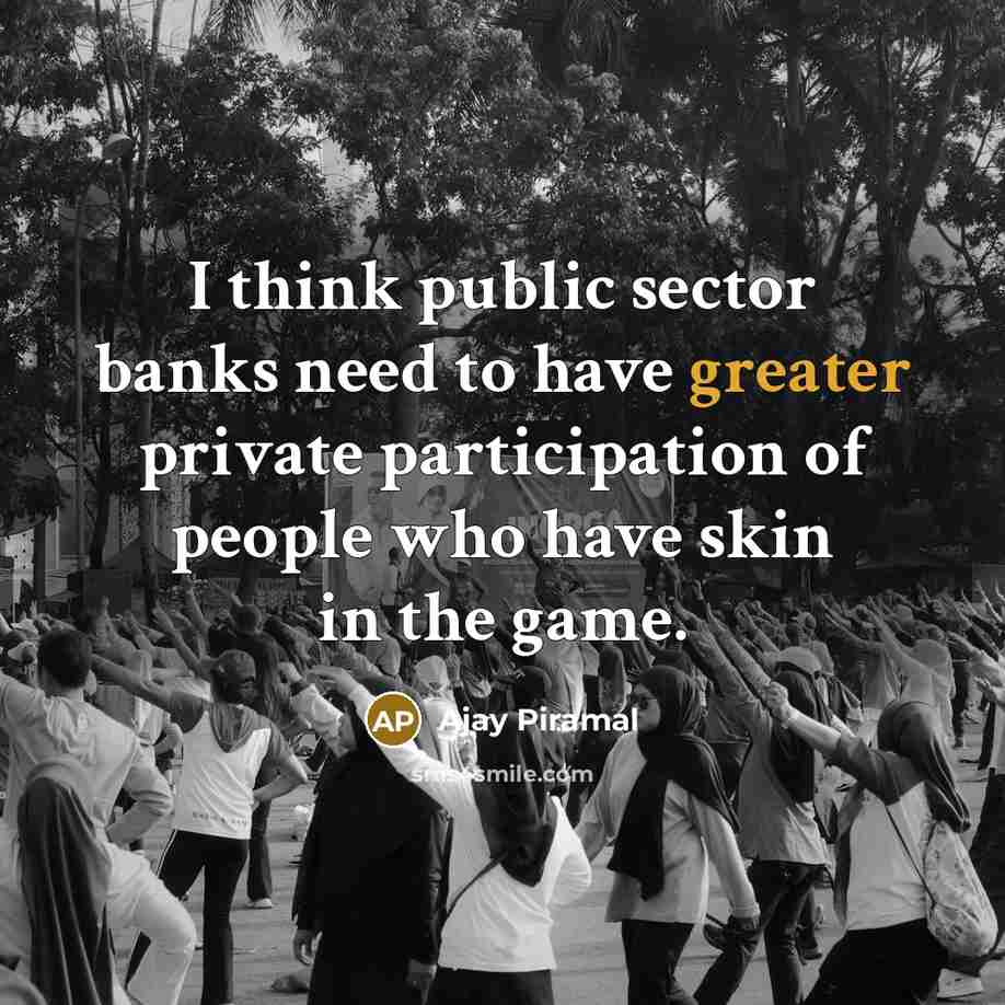 “I think public sector banks need to have greater private participation of people who have skin in the game.” quote by Ajay Piramal
