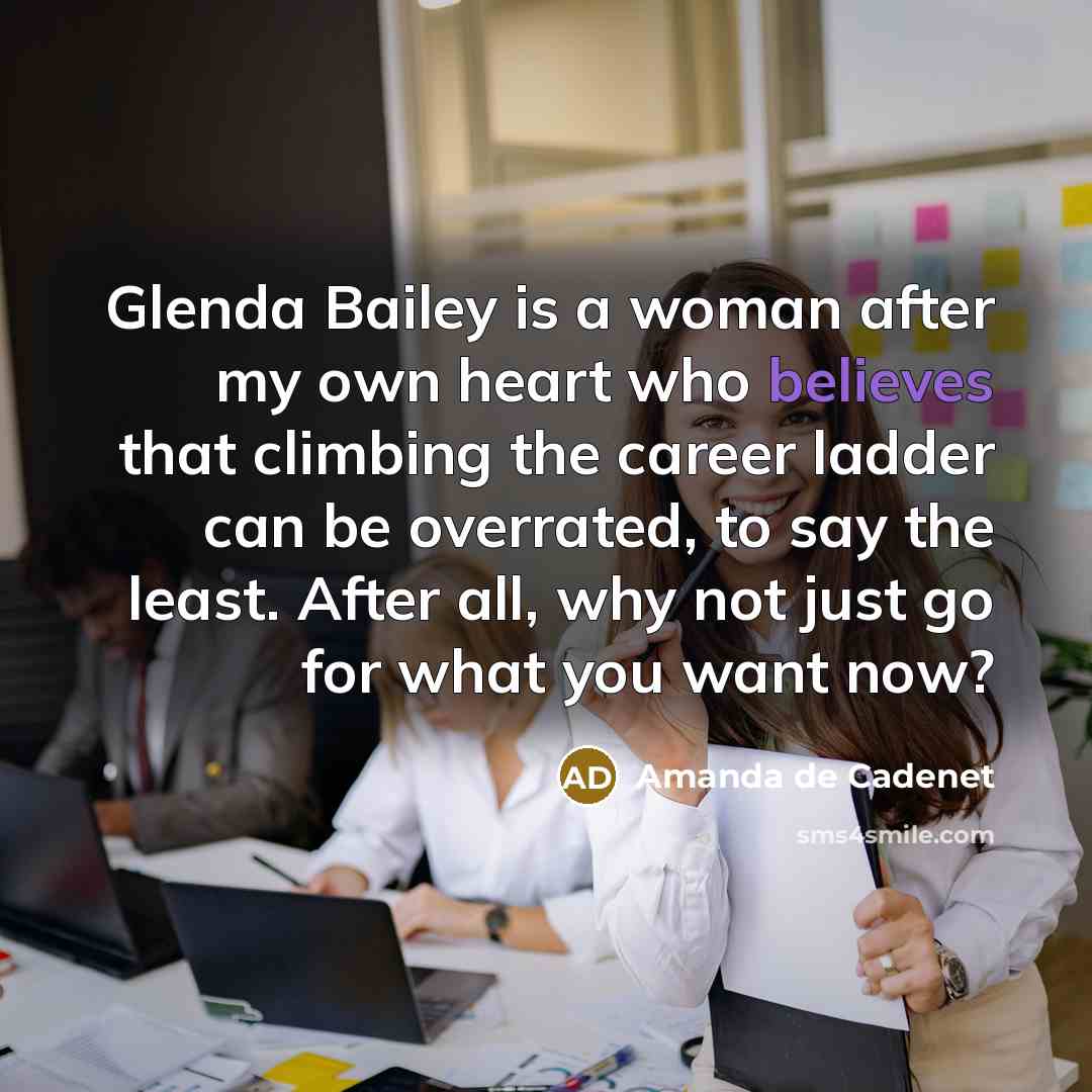 “Glenda Bailey is a woman after my own heart who believes that climbing the career ladder can be overrated, to say the least. After all, why not just go for what you want now?” quote by Amanda de Cadenet