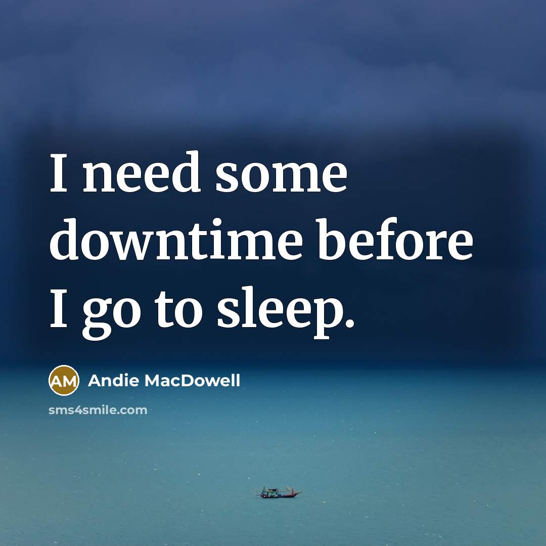 “I need some downtime before I go to sleep.…” quote by Andie MacDowell