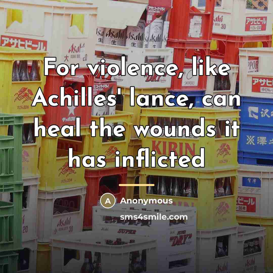 “For violence, like Achilles' lance, can heal the wounds it…” quote by Anonymous