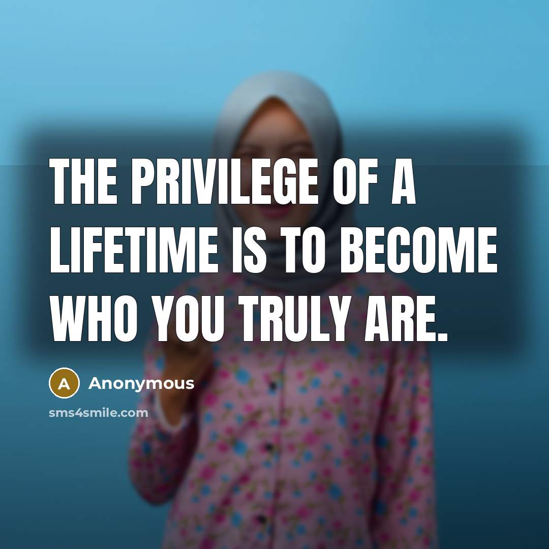 “The privilege of a lifetime is to become who you…” quote by Anonymous