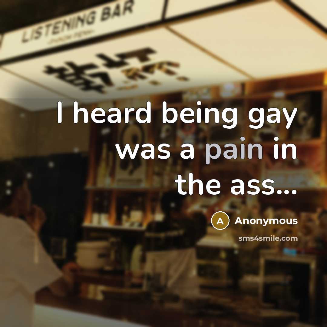 “I heard being gay was a pain in the ass...…” quote by Anonymous
