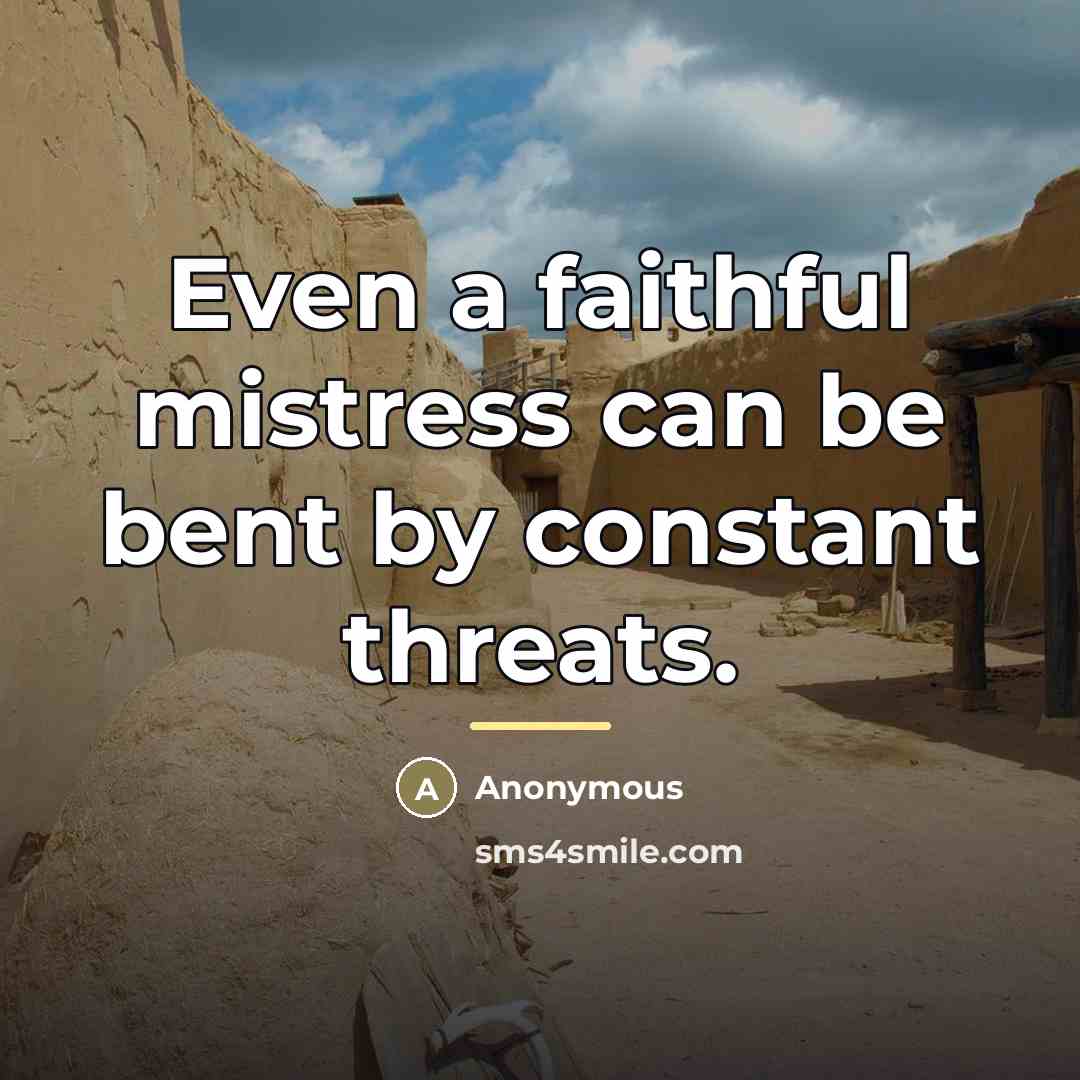 “Even a faithful mistress can be bent by constant threats.…” quote by Anonymous