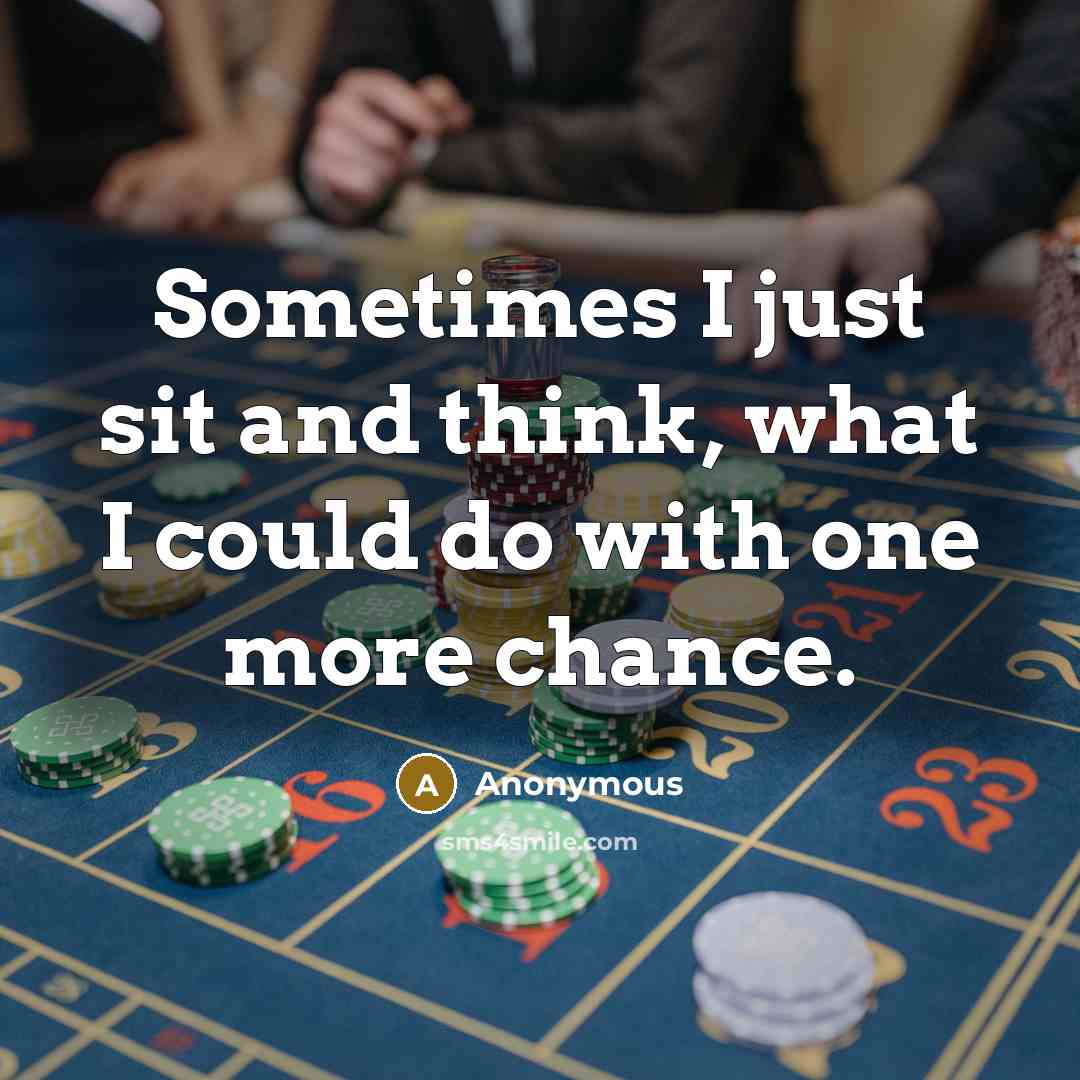 “Sometimes I just sit and think, what I could do with one more chance.” quote by Anonymous