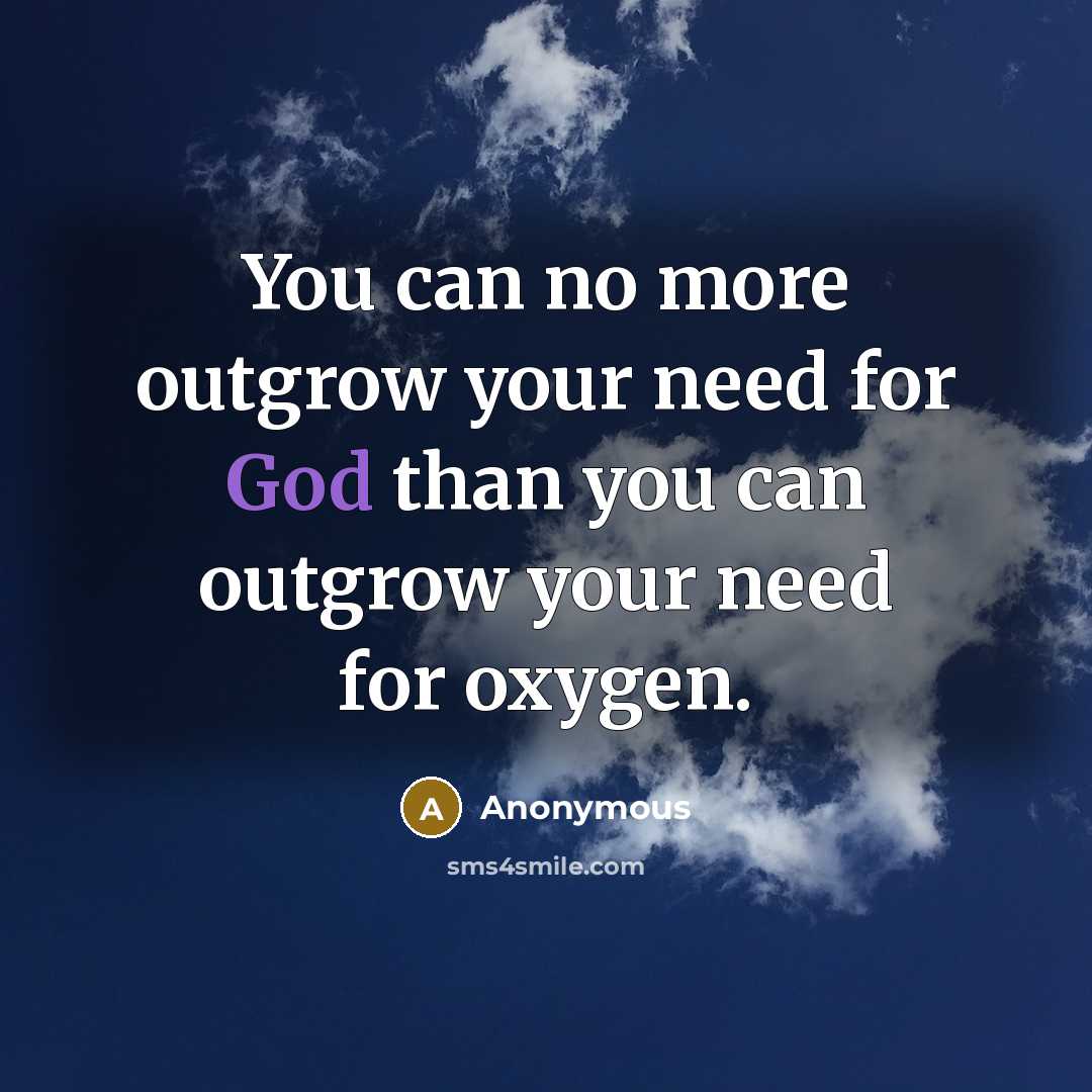 “You can no more outgrow your need for God than…” quote by Anonymous