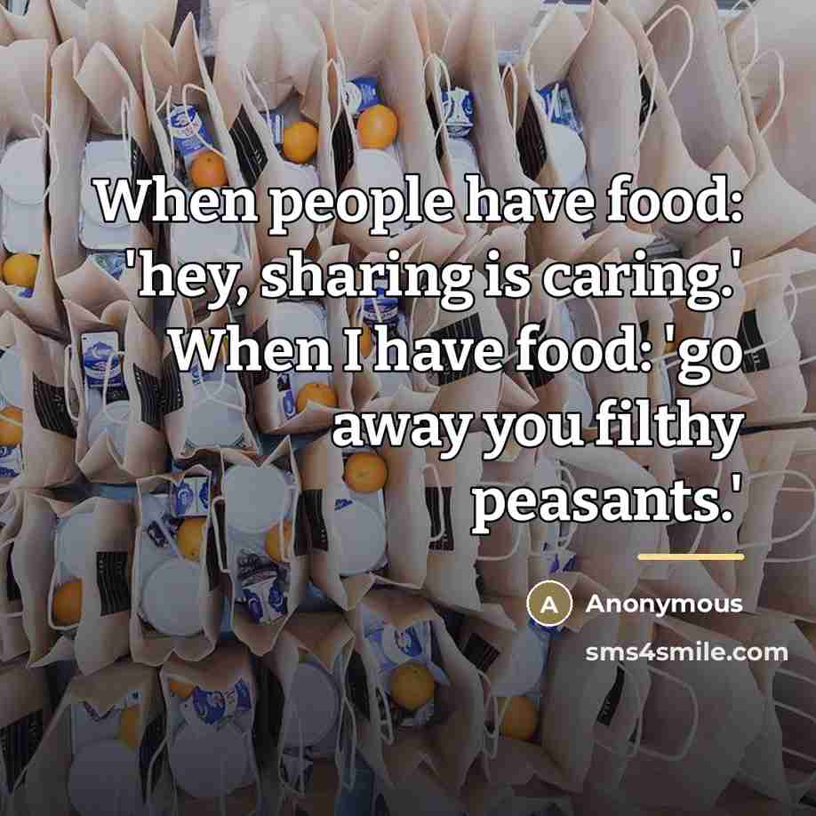“When people have food: 'hey, sharing is caring.' When I…” quote by Anonymous