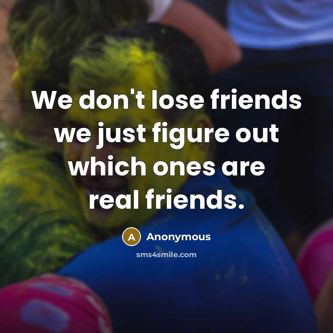 “We don't lose friends we just figure out which ones…” quote by Anonymous