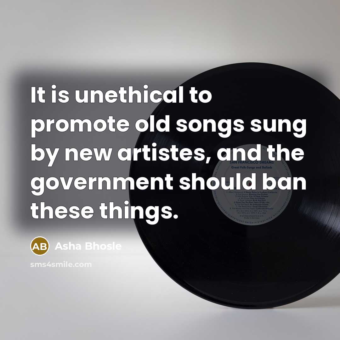 “It is unethical to promote old songs sung by new…” quote by Asha Bhosle