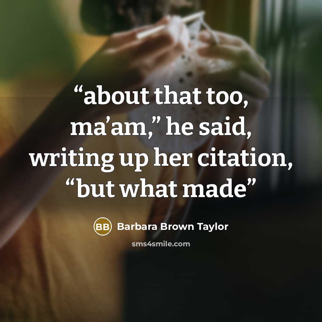 “about that too, ma’am,” he said, writing up her citation, “but what made” quote by Barbara Brown Taylor