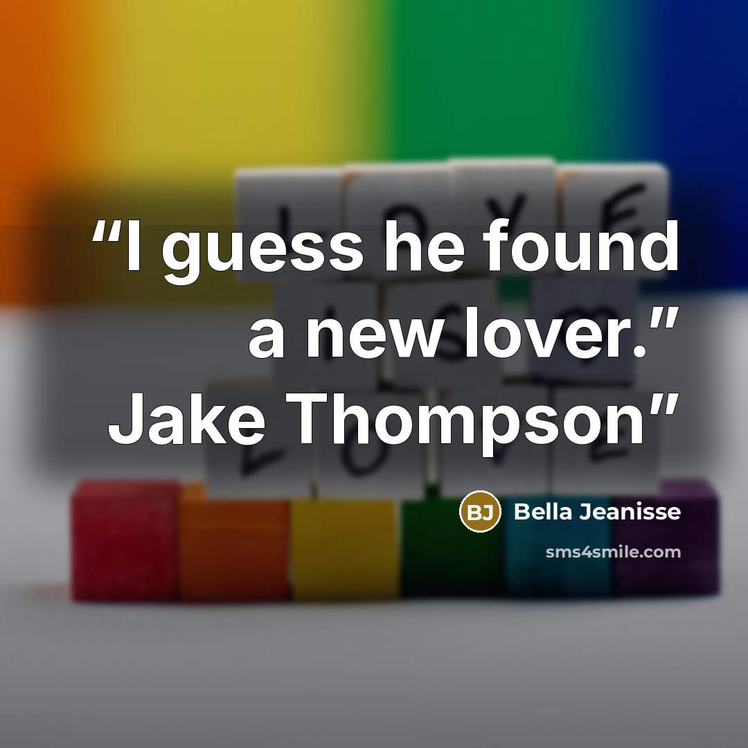“I guess he found a new lover.” Jake Thompson” quote by Bella Jeanisse