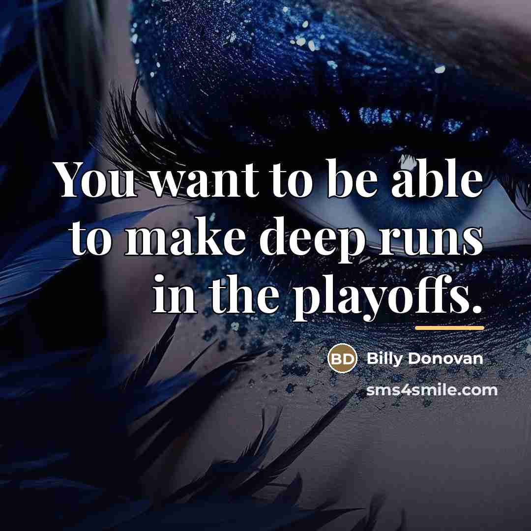 “You want to be able to make deep runs in…” quote by Billy Donovan
