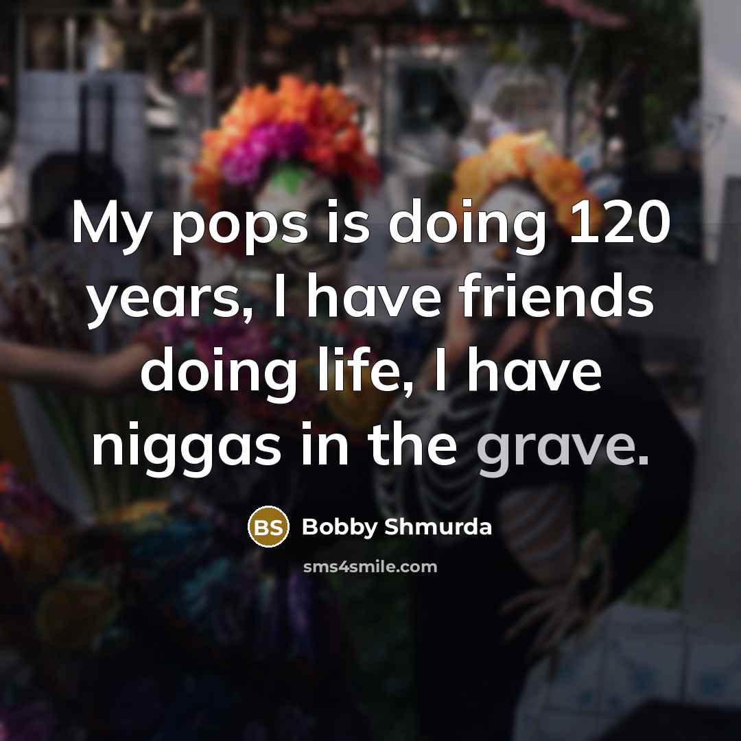 “My pops is doing 120 years, I have friends doing…” quote by Bobby Shmurda