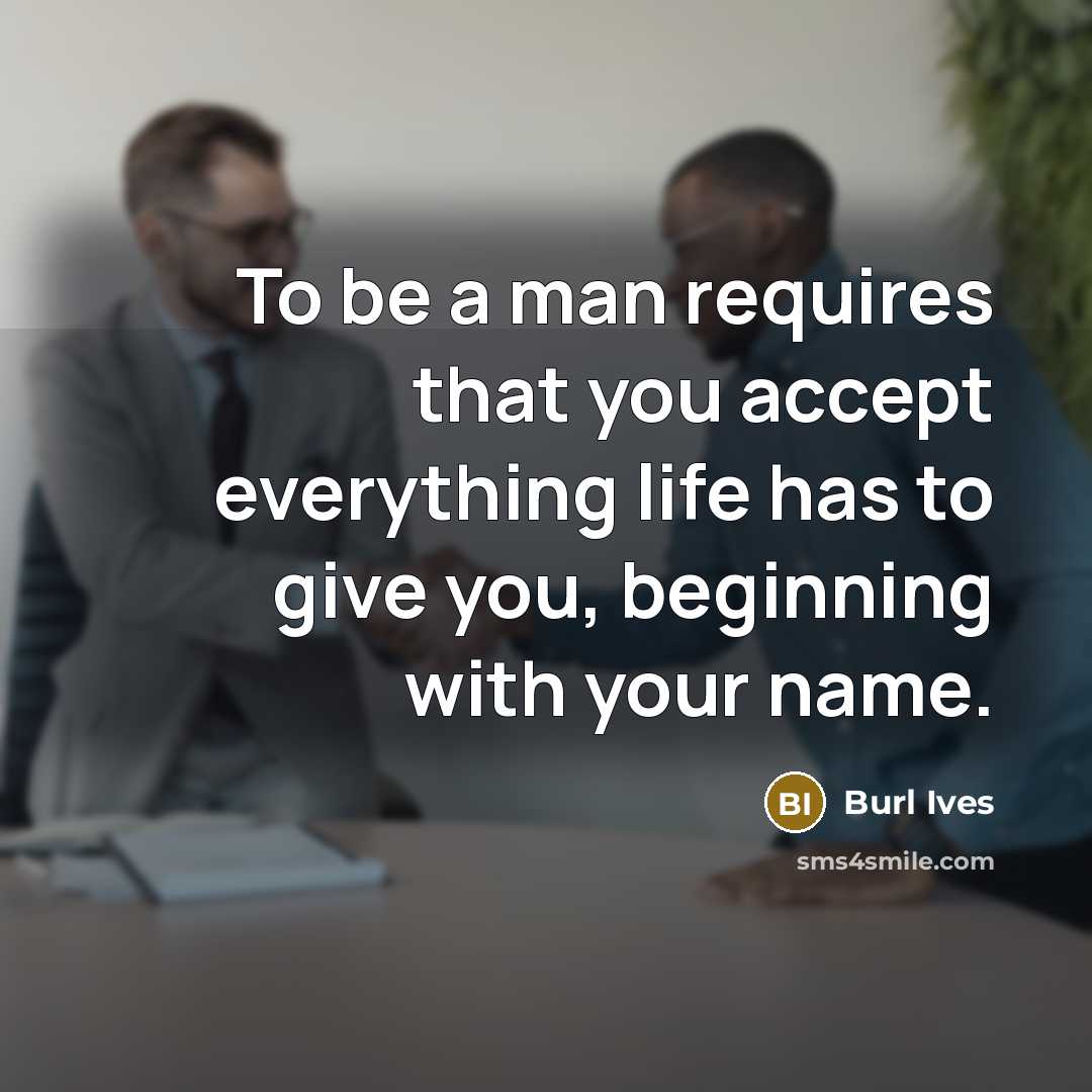 “To be a man requires that you accept everything life…” quote by Burl Ives