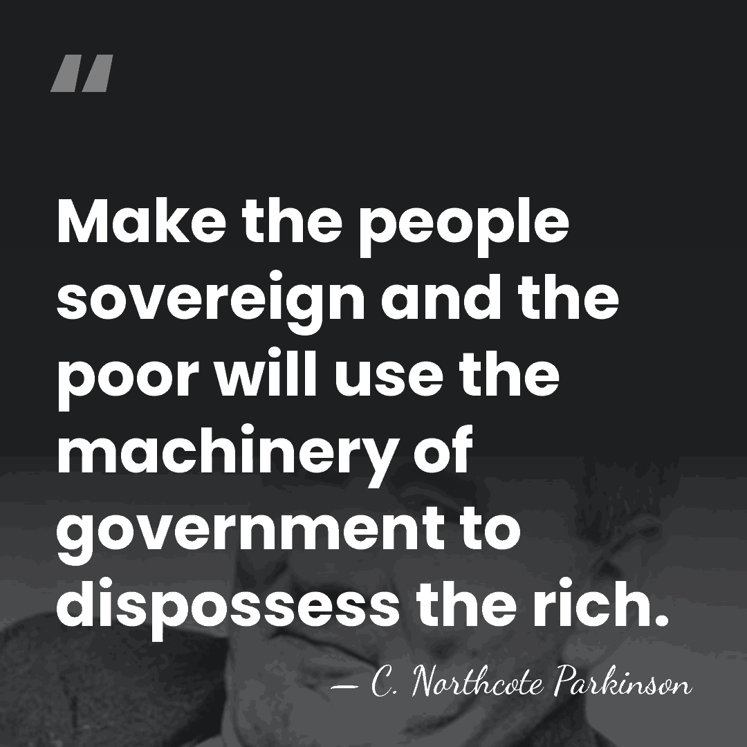 Make the people sovereign and the poor will use the machinery of&hellip; - C. Northcote Parkinson