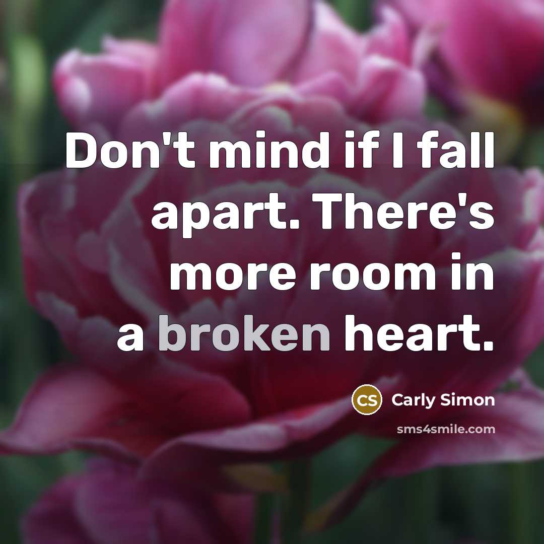 “Don't mind if I fall apart. There's more room in a broken heart.” quote by Carly Simon